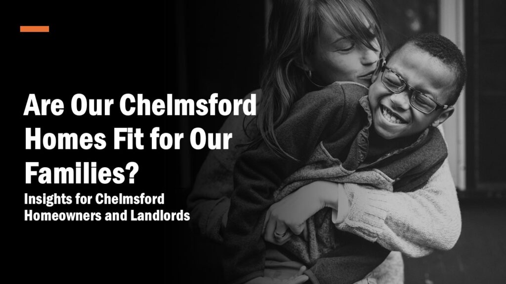 Are Our Chelmsford Homes Fit for Our Families? Insights for Chelmsford Homeowners and Landlords