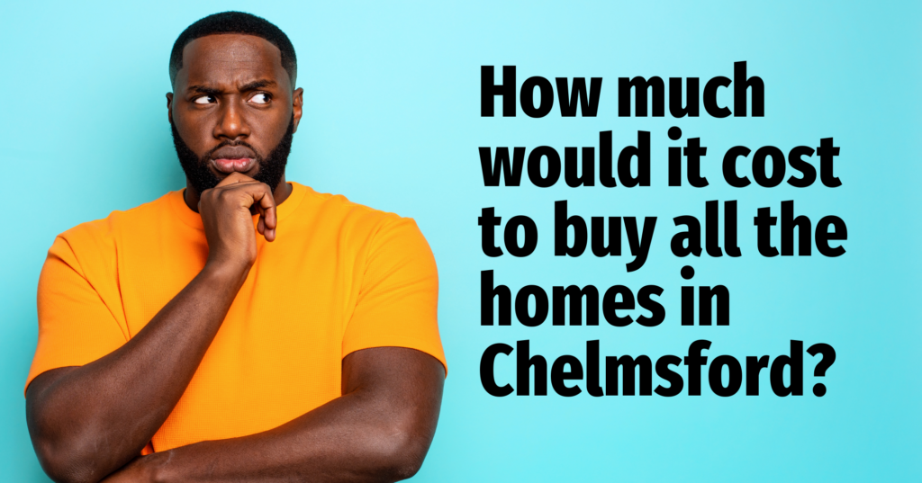 How much would it cost to buy all the homes in Chelmsford?