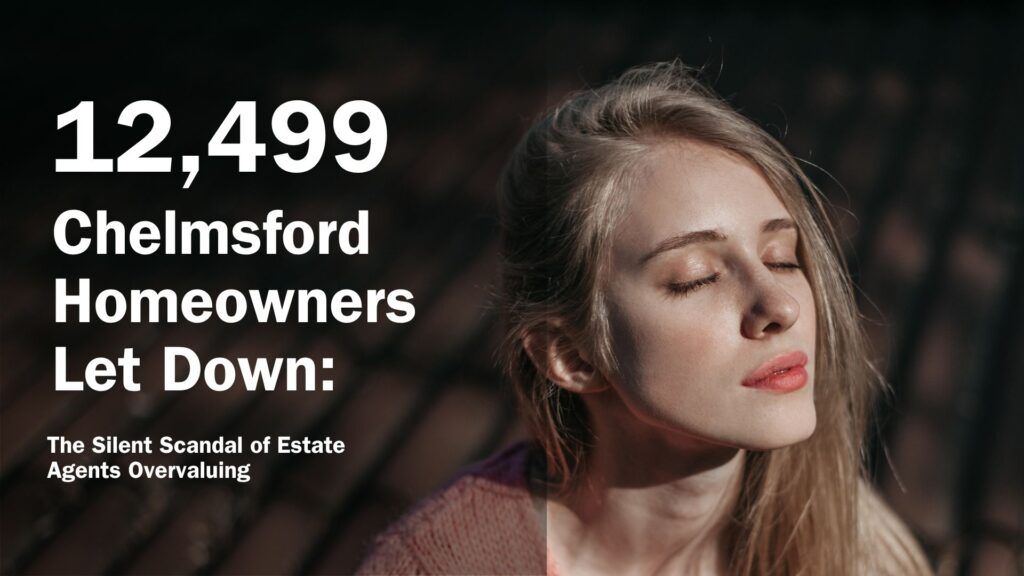 12,499 Chelmsford Homeowners Let Down: The Silent Scandal of Estate Agents Overvaluing