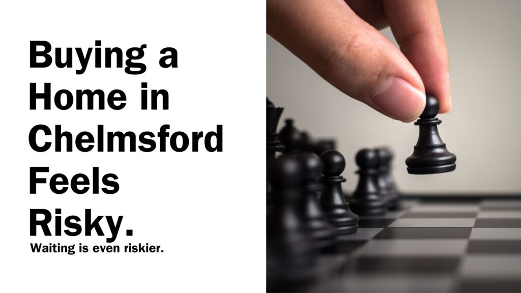 Buying a Home in Chelmsford Feels Risky. Waiting is even riskier.